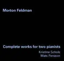 Complete Works for Two Pianists by Morton Feldman; Kristine Scholz, Mats Persson