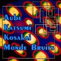 Aube + Katsumi + Kosakai + Monde Bruits by Aube + Katsumi + Kosakai + Monde Bruits