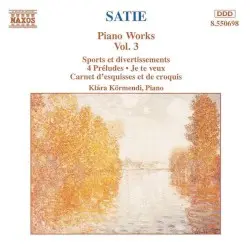 Piano Works, Vol. 3: Sports et divertissements / 4 Préludes / Je te veux / Carnet d’esquisses et de croquis by Satie; Klára Körmendi