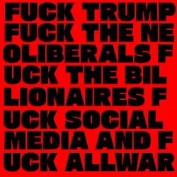 Fuck Trump Fuck the Neoliberals Fuck the Billionaires Fuck Social Media and Fuck All War by Six by Seven