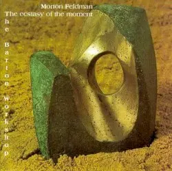 The Ecstasy of the Moment by Morton Feldman; The Barton Workshop