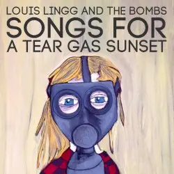 Songs for a Tear Gas Sunset by Louis Lingg and the Bombs