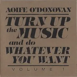 Turn Up the Music and Do Whatever You Want, Volume 1 by Aoife O’Donovan