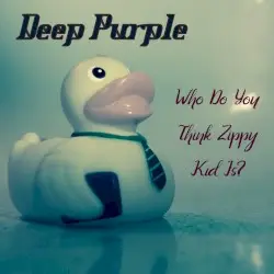 Who Do You Think Zippy Kid Is? by Deep Purple