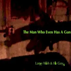 The Man Who Even Has a Gun by Larry Wish & His Guys