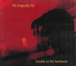 Trouble at the Henhouse by The Tragically Hip