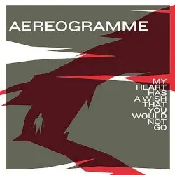 My Heart Has a Wish That You Would Not Go by Aereogramme