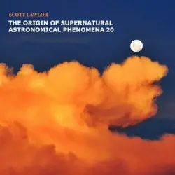 The Origin of Supernatural Astronomical Phenomena 20 by Scott Lawlor
