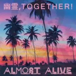 Almost Alive by 幽霊, T O G E T H E R!
