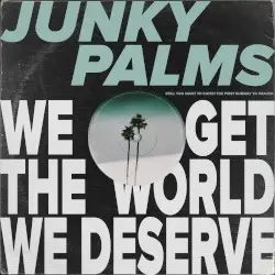 We Get The World We Deserve by Junky Palms