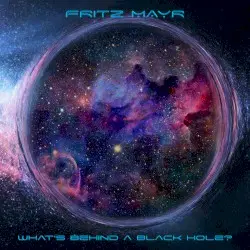 What’s Behind a Black Hole? by Fritz Mayr