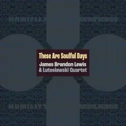 These Are Soulful Days by James Brandon Lewis & Lutosławski Quartet