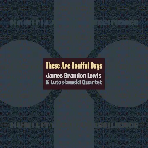 These Are Soulful Days by James Brandon Lewis & Lutosławski Quartet