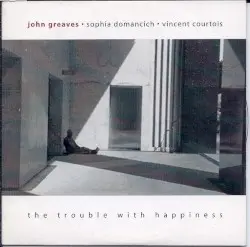 The Trouble With Happiness by John Greaves, Sophia Domancich & Vincent Courtois