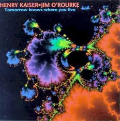Tomorrow Knows Where You Live by Henry Kaiser & Jim O’Rourke