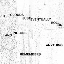 The Clouds Just Eventually Roll On and No‐One Remembers Anything by worriedaboutsatan