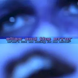 Aren’t We So Lucky to Be Alive? by Elias and the Error