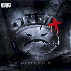 All We Got Iz Us by Onyx