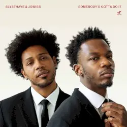 Somebody's Gotta Do It by Sly5thAve & JSWISS