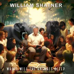 Where Will the Animals Sleep? Songs for Kids and Other Living Things by William Shatner