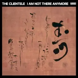 I Am Not There Anymore by The Clientele