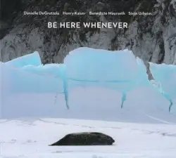 Be Here Whenever by Danielle DeGruttola, Henry Kaiser, Benedicte Maurseth, Stein Urheim