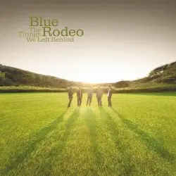 The Things We Left Behind by Blue Rodeo