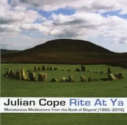 Rite at Ya: Monotonous Meditations From the Back of Beyond (1993–2016) by Julian Cope