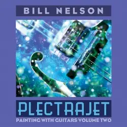 Plectrajet: Painting With Guitars, Volume Two by Bill Nelson