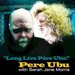 “Long Live Père Ubu!” by Pere Ubu with Sarah Jane Morris