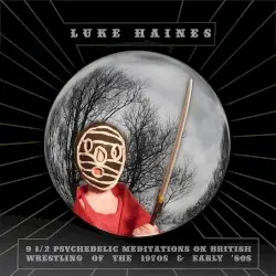 9 1/2 Psychedelic Meditations on British Wrestling of the 1970s and Early ’80s by Luke Haines