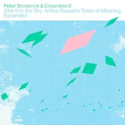 Give It to the Sky: Arthur Russell’s Tower of Meaning Expanded by Peter Broderick & Ensemble 0