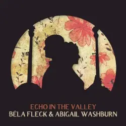 Echo in the Valley by Béla Fleck & Abigail Washburn