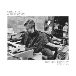 The Fish Factory Sessions by Greg Foat & Gigi Masin