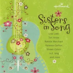 Sisters in Song by Lisa Loeb, Sarah Harmer, Shawn Colvin, Kathleen Edwards, Vanessa Carlton, Aya Peard, Natalie Merchant, k.d. lang, Tori Amos, The Corrs, Antigone Rising, Cherie, Kasey Chambers, Jane Siberry & Toby Lightman