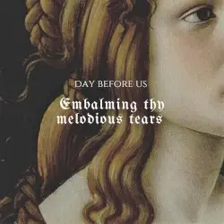 Embalming Thy Melodious Tears by Day Before Us