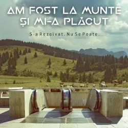 S-a Rezolvat. Nu Se Poate. by Am Fost La Munte Și Mi-a Plăcut
