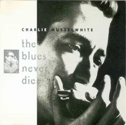 The Blues Never Die by Charlie Musselwhite