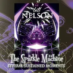 The Sparkle Machine: Several Sustained Moments by Bill Nelson