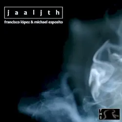 JAALJTH by Francisco López & Michael Esposito