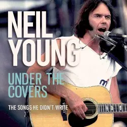 Under the Covers (The Songs He Didn’t Write) by Neil Young