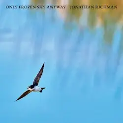 Only Frozen Sky Anyway by Jonathan Richman