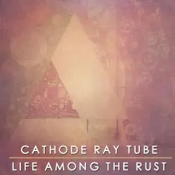 Life Among the Rust by Cathode Ray Tube
