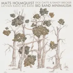 Big Band Minimalism by Mats Holmquist; Dick Oatts, Randy Brecker, Latvian Radio Big Band