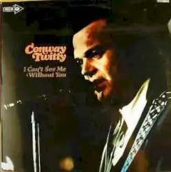 I Can’t See Me Without You by Conway Twitty