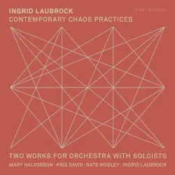 Contemporary Chaos Practices / Two Works for Orchestra With Soloists by Ingrid Laubrock; Mary Halvorson, Kris Davis, Nate Wooley, Ingrid Laubrock