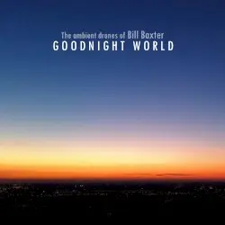 Goodnight World by The Ambient Drones of Bill Baxter