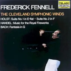 Holst: Suite no. 1 in E-flat / Suite no. 2 in F / Handel: Music for the Royal Fireworks / Bach: Fantasia in G by Holst, Handel, Bach; The Cleveland Symphonic Winds, Frederick Fennell