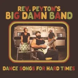 Dance Songs For Hard Times by The Reverend Peyton’s Big Damn Band
