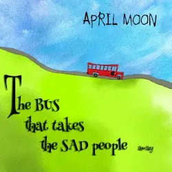 The Bus That Takes The Sad People Away by April Moon